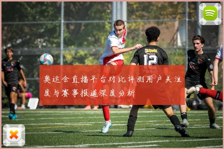 奥运会直播平台对比评测用户关注度与赛事报道深度分析