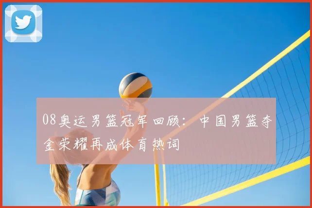 08奥运男篮冠军回顾：中国男篮夺金荣耀再成体育热词