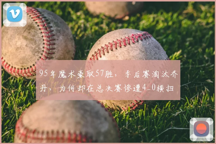 95年魔术豪取57胜，季后赛淘汰乔丹，为何却在总决赛惨遭4_0横扫